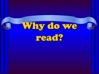 Why do we
Why do we
read?
read?
 