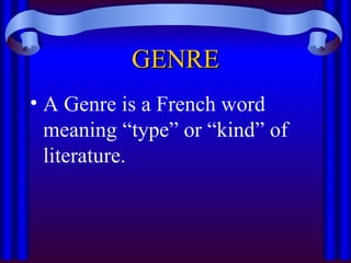 GENRE
GENRE
• A Genre is a French word
meaning “type” or “kind” of
literature.
 