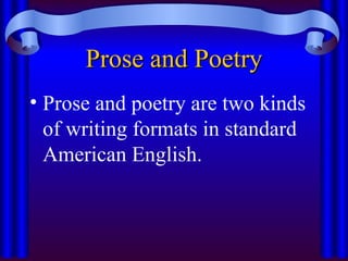 Prose and Poetry
Prose and Poetry
• Prose and poetry are two kinds
of writing formats in standard
American English.
 