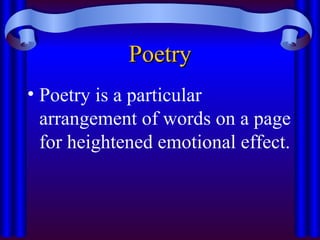 Poetry
Poetry
• Poetry is a particular
arrangement of words on a page
for heightened emotional effect.
 