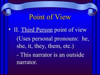 Point of View
Point of View
• II. Third Person point of view
(Uses personal pronouns: he,
she, it, they, them, etc.)
- This narrator is an outside
narrator.
 
