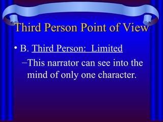 Third Person Point of View
Third Person Point of View
• B. Third Person: Limited
–This narrator can see into the
mind of only one character.
 