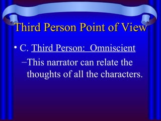 Third Person Point of View
Third Person Point of View
• C. Third Person: Omniscient
–This narrator can relate the
thoughts of all the characters.
 