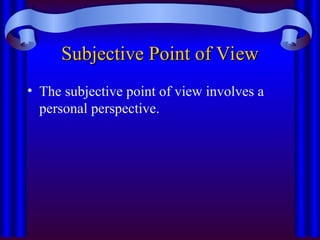 Subjective Point of View
Subjective Point of View
• The subjective point of view involves a
personal perspective.
 