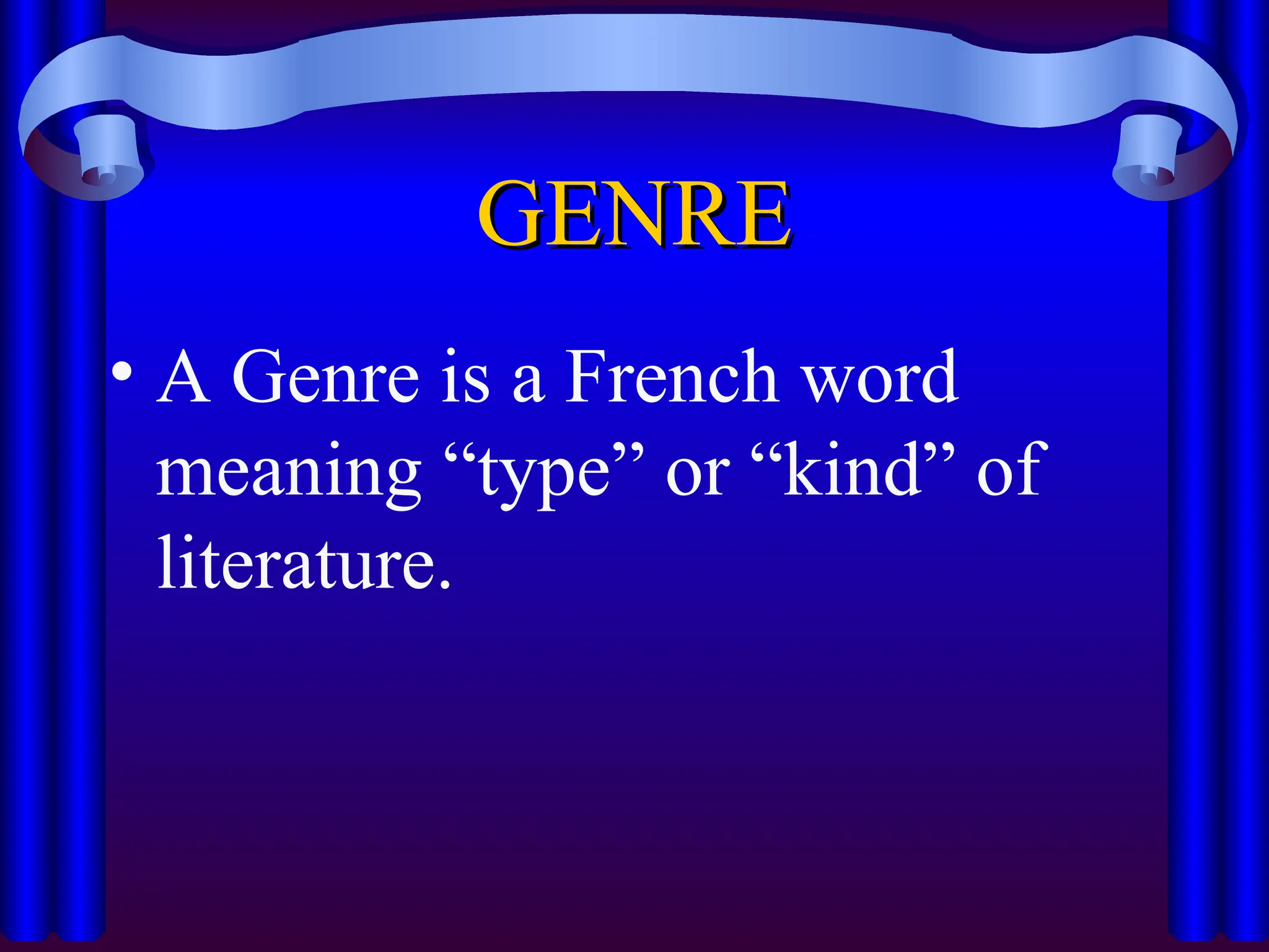 GENRE
GENRE
• A Genre is a French word
meaning “type” or “kind” of
literature.
 