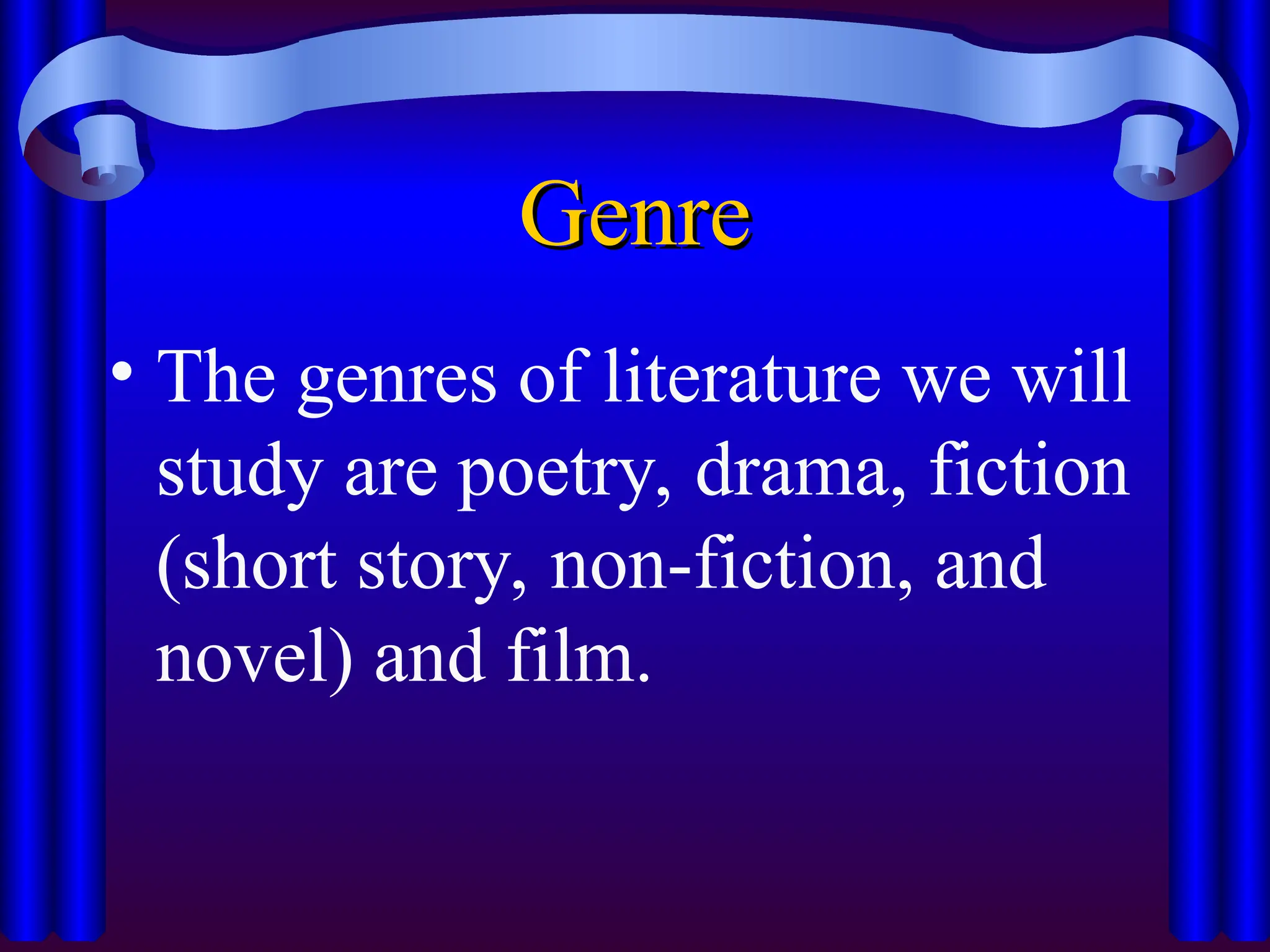 Genre
Genre
• The genres of literature we will
study are poetry, drama, fiction
(short story, non-fiction, and
novel) and film.
 