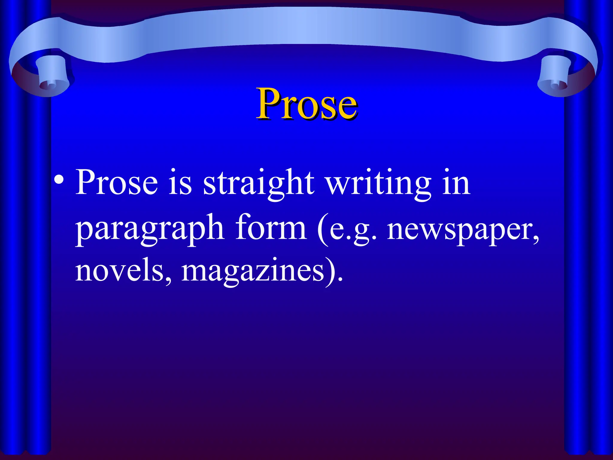 Prose
Prose
• Prose is straight writing in
paragraph form (e.g. newspaper,
novels, magazines).
 