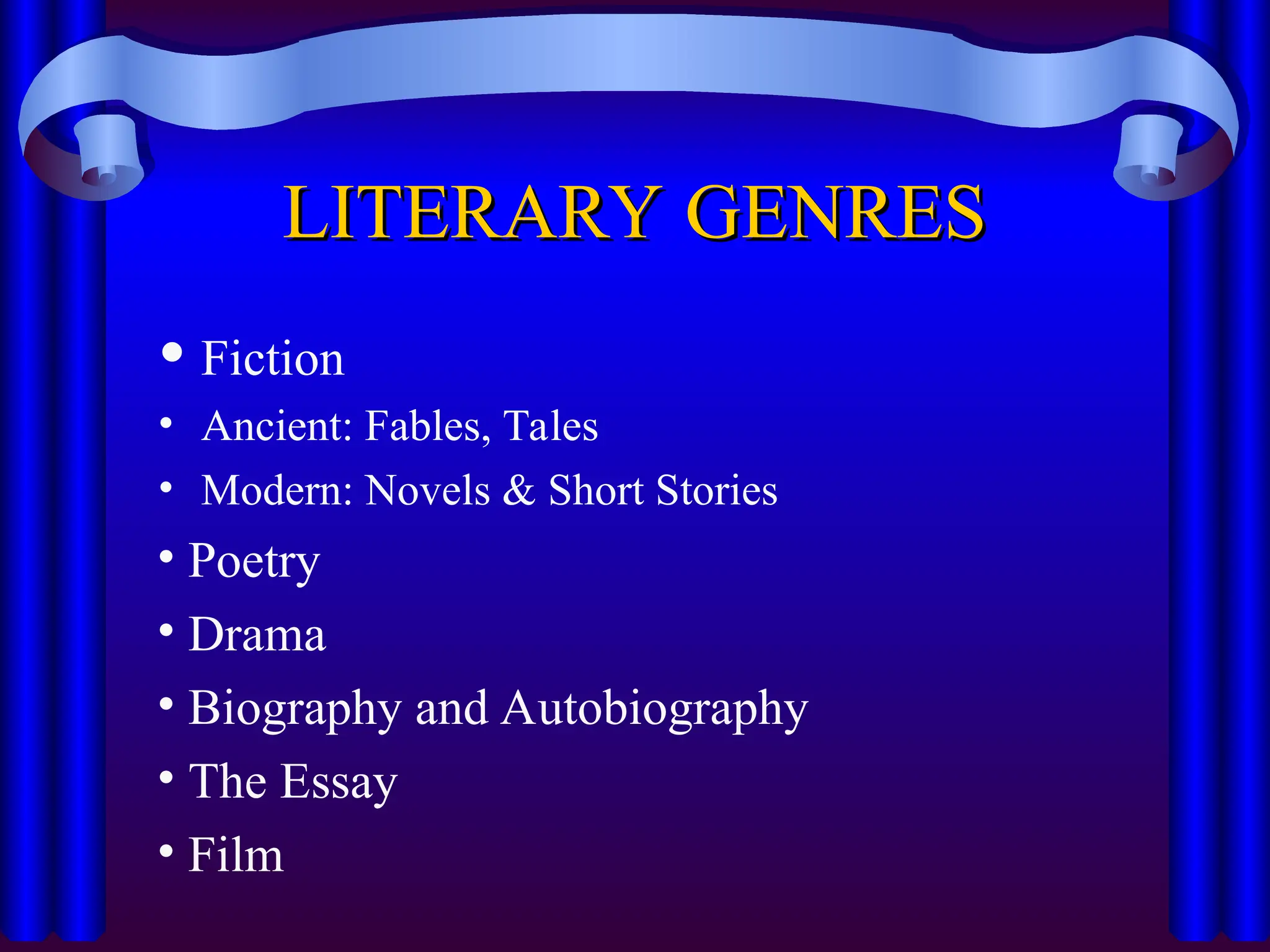 LITERARY GENRES
LITERARY GENRES
 Fiction
• Ancient: Fables, Tales
• Modern: Novels & Short Stories
• Poetry
• Drama
• Biography and Autobiography
• The Essay
• Film
 