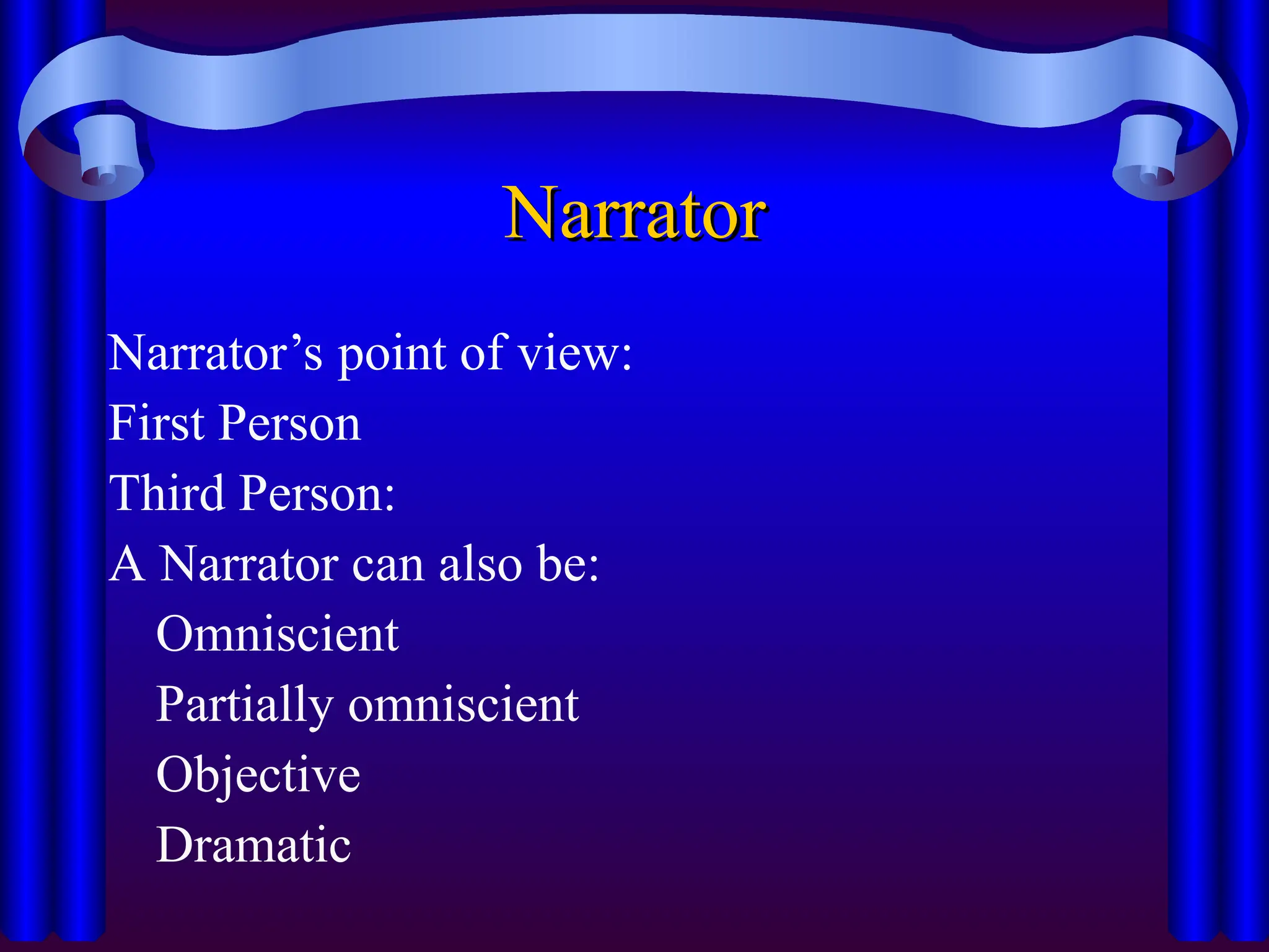 Narrator
Narrator
Narrator’s point of view:
First Person
Third Person:
A Narrator can also be:
Omniscient
Partially omniscient
Objective
Dramatic
 