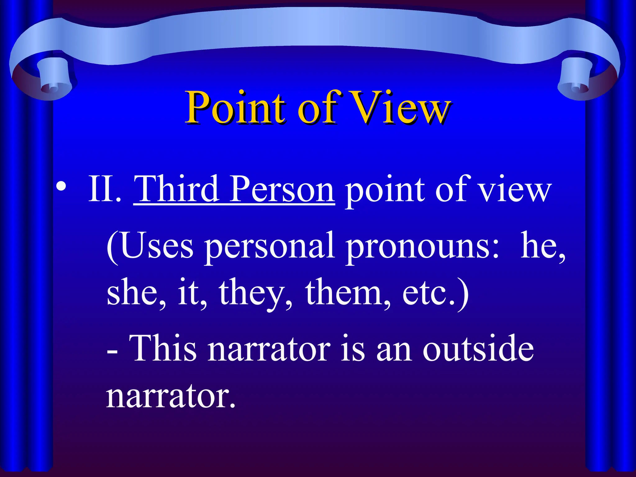 Point of View
Point of View
• II. Third Person point of view
(Uses personal pronouns: he,
she, it, they, them, etc.)
- This narrator is an outside
narrator.
 