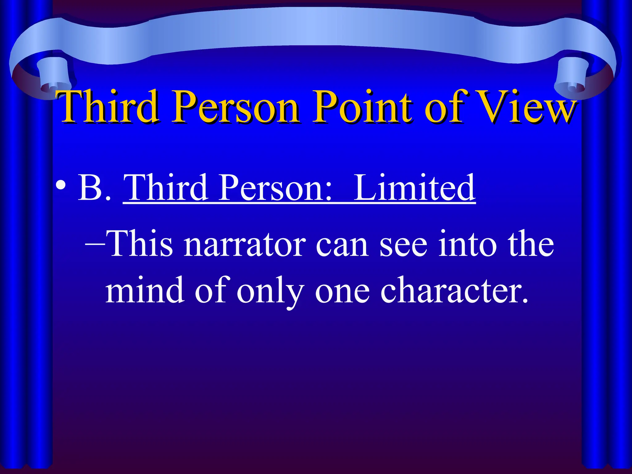 Third Person Point of View
Third Person Point of View
• B. Third Person: Limited
–This narrator can see into the
mind of only one character.
 