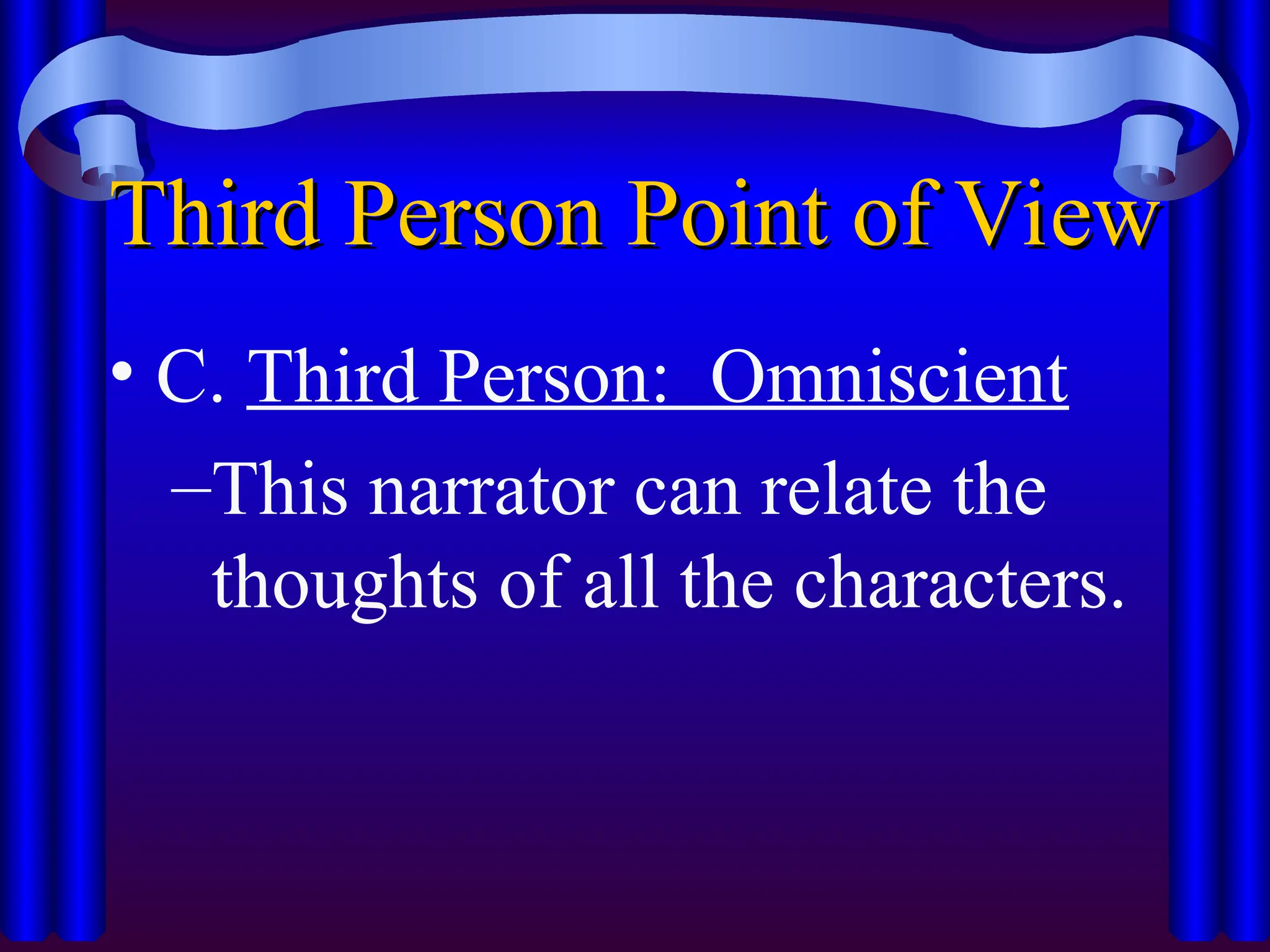 Third Person Point of View
Third Person Point of View
• C. Third Person: Omniscient
–This narrator can relate the
thoughts of all the characters.
 