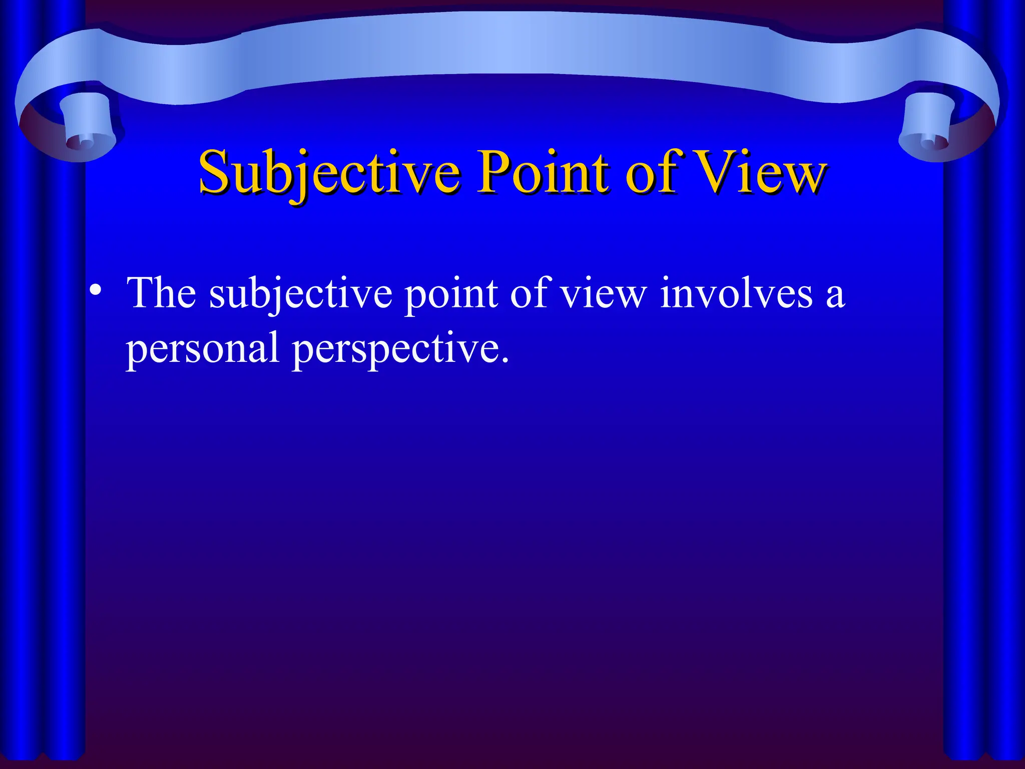 Subjective Point of View
Subjective Point of View
• The subjective point of view involves a
personal perspective.
 