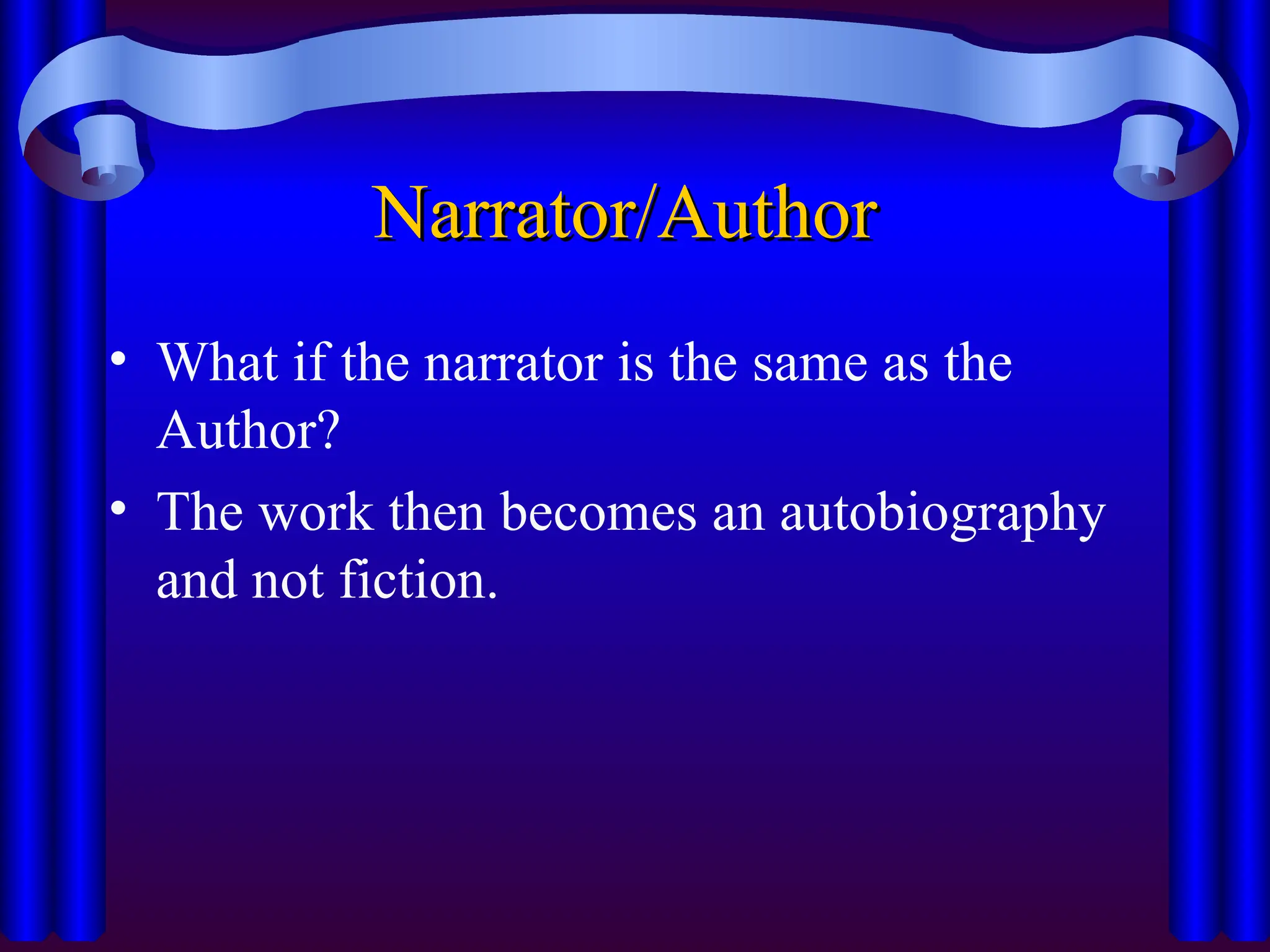 Narrator/Author
Narrator/Author
• What if the narrator is the same as the
Author?
• The work then becomes an autobiography
and not fiction.
 