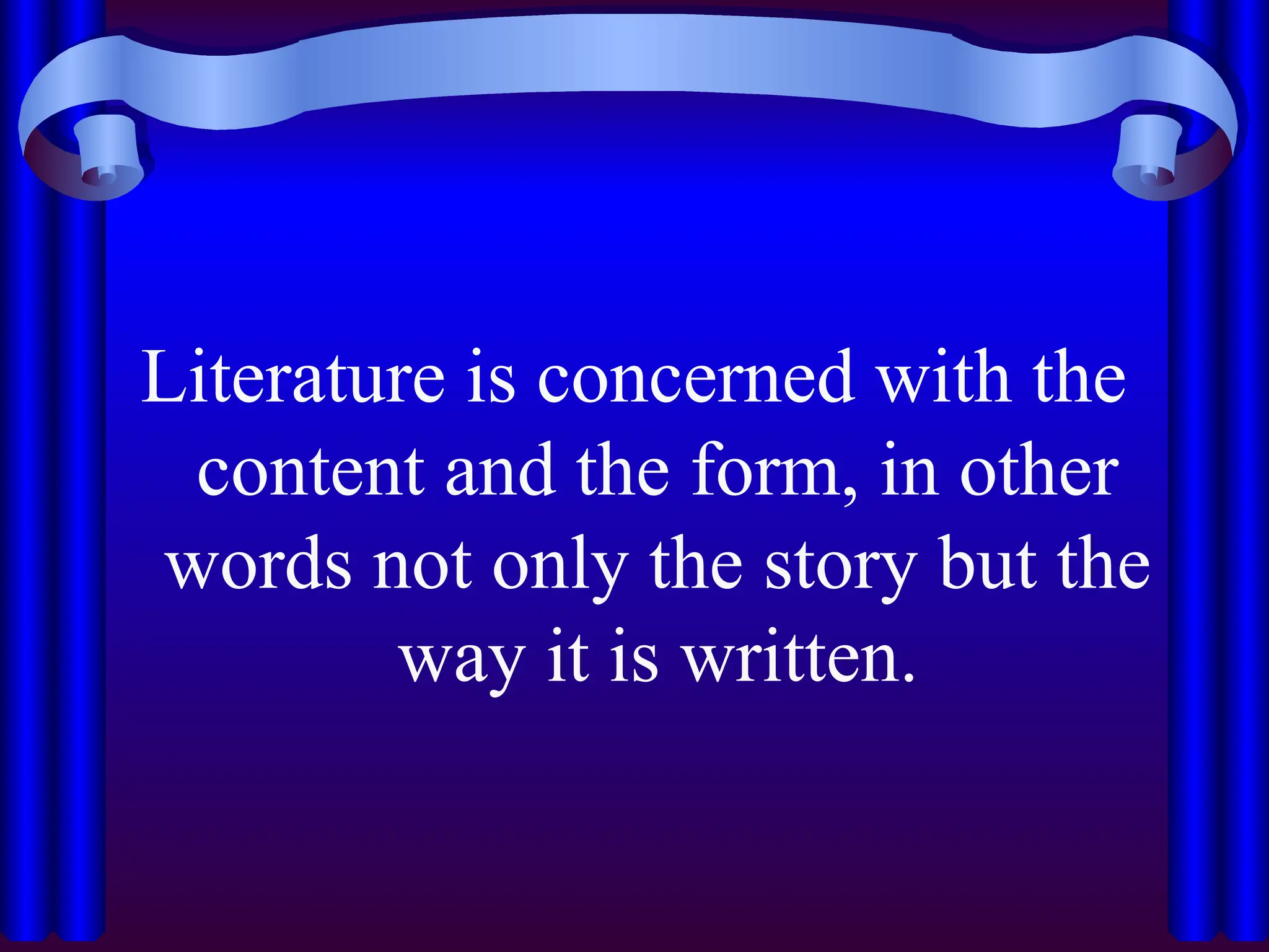 Literature is concerned with the
content and the form, in other
words not only the story but the
way it is written.
 