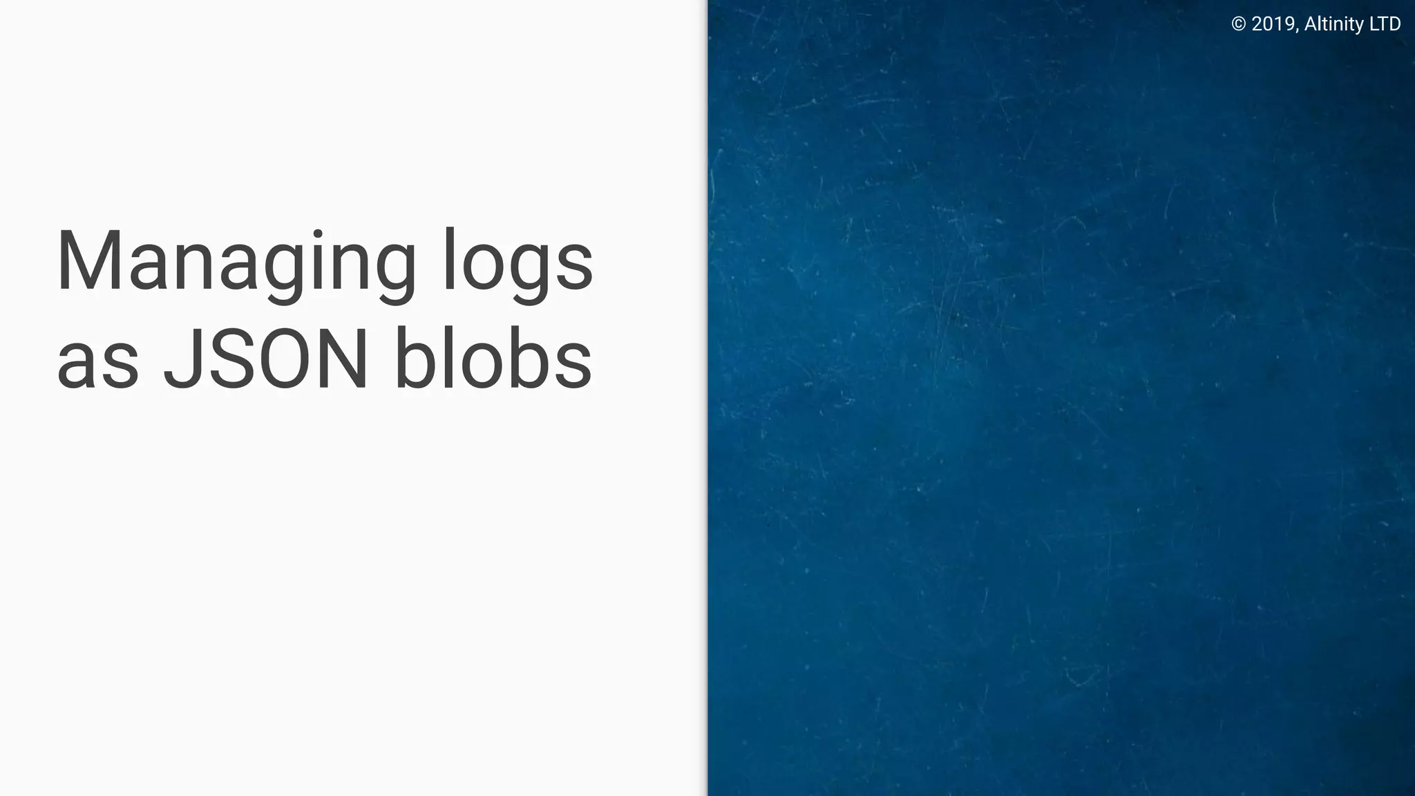 © 2019, Altinity LTD
Managing logs
as JSON blobs
 