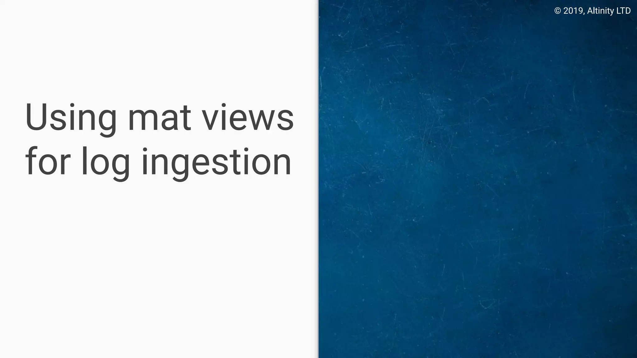 © 2019, Altinity LTD
Using mat views
for log ingestion
 