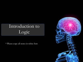 Introduction to Logic * Please copy all notes in white font 