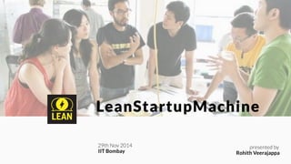 LeanStartupMachine
presented by
Rohith Veerajappa
29th Nov 2014
IIT Bombay
 