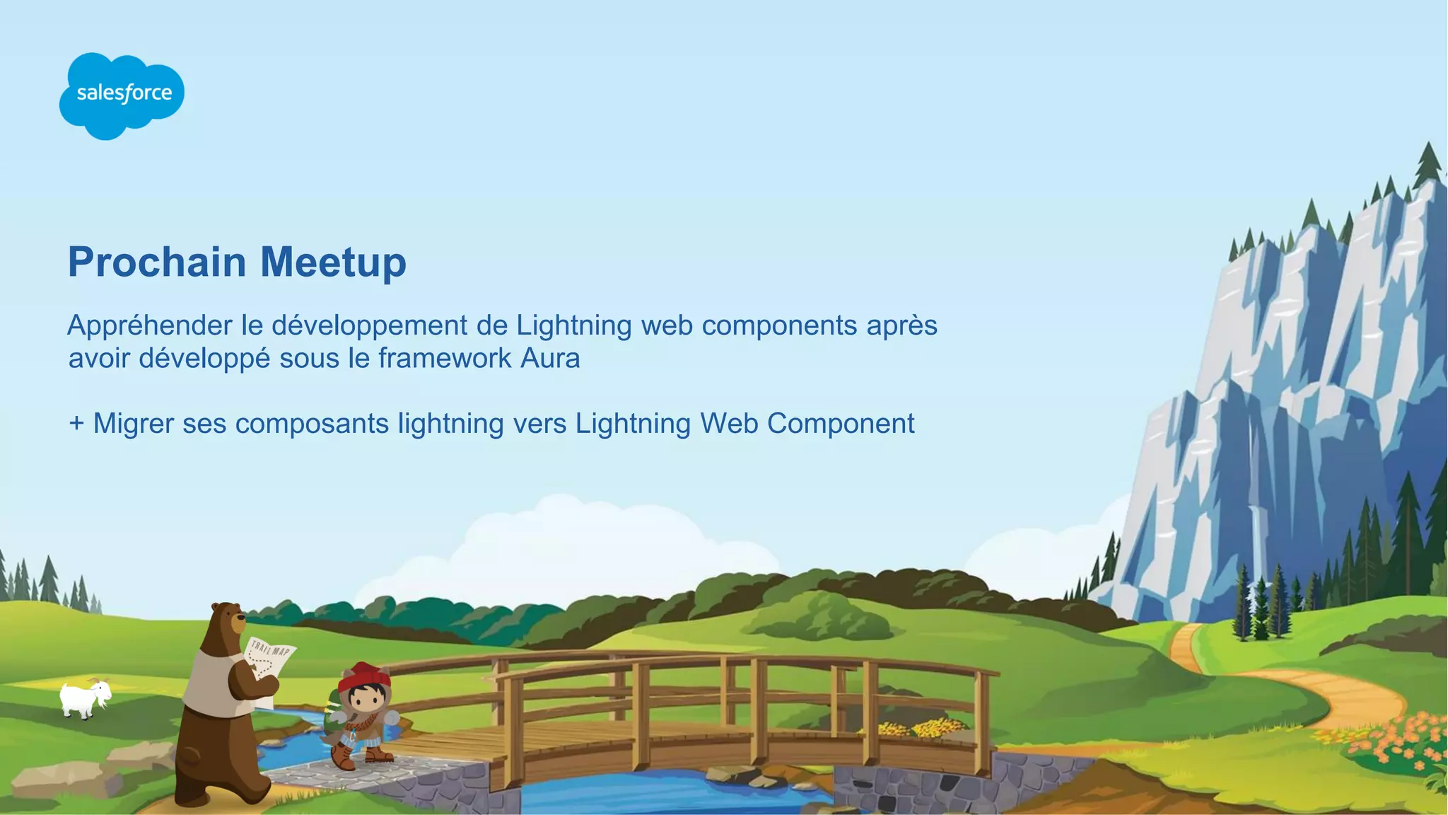 Prochain Meetup Appréhender le développement de Lightning web components après avoir développé sous le framework Aura + Migrer ses composants lightning vers Lightning Web Component 