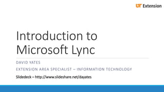 Introduction to 
Microsoft Lync 
DAVID YATES 
EXTENSION AREA SPECIALIST – INFORMATION TECHNOLOGY 
Slidedeck – http://www.slideshare.net/dayates 
 