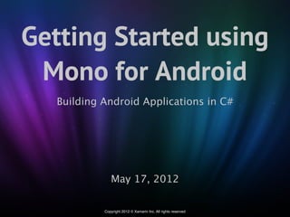 Getting Started using
 Mono for Android
   Building Android Applications in C#




               May 17, 2012

            Copyright 2012 © Xamarin Inc. All rights reserved
 