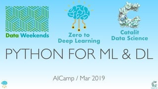Catalit LLC
PYTHON FOR ML & DL
AICamp / Mar 2019
Data Weekends
Catalit
Data Science
Zero to
Deep Learning
 