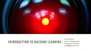 INTRODUCTION TO MACHINE LEARNING
Pruet Boonma
Faculty of Engineering
Chiang Mai University
pruet@eng.cmu.ac.th
1
http://screenprism.com/insights/article/why-does-hal-breakdown-and-become-hostile-to-humans-in-2001
 