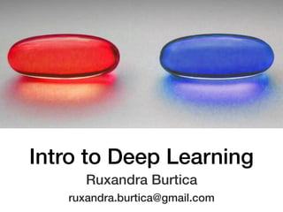 Intro to Deep Learning
Ruxandra Burtica
ruxandra.burtica@gmail.com
 