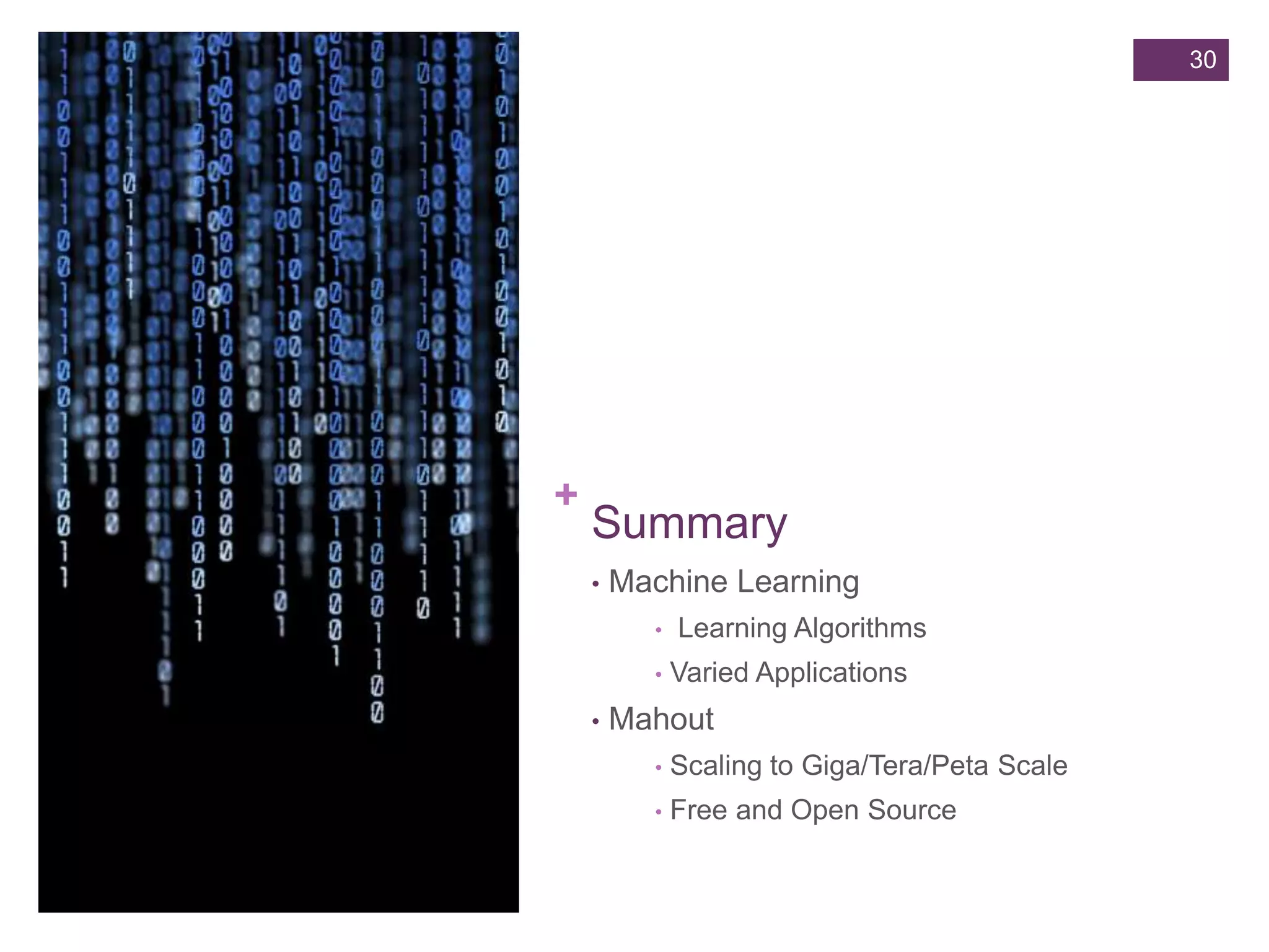 30

+

Summary
•

Machine Learning
•
•

•

Learning Algorithms

Varied Applications

Mahout
•

Scaling to Giga/Tera/Peta Scale

•

Free and Open Source

 