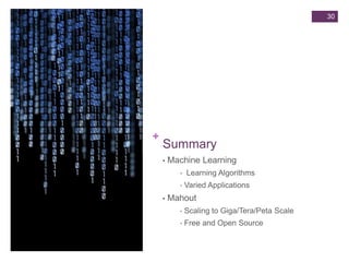 30

+

Summary
•

Machine Learning
•
•

•

Learning Algorithms

Varied Applications

Mahout
•

Scaling to Giga/Tera/Peta Scale

•

Free and Open Source

 