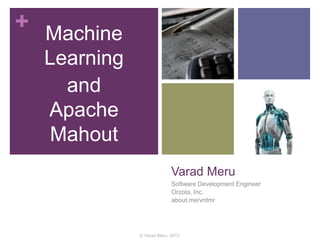 + Machine
Learning
and
Apache
Mahout
Varad Meru
Software Development Engineer
Orzota, Inc.
about.me/vrdmr

© Varad Meru, 2013

 