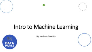 Intro to Machine Learning
By: Hesham Gowaily
 