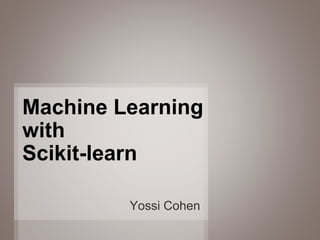 1
Yossi Cohen
Machine Learning
with
Scikit-learn
 
