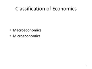 3
Classification of Economics
• Macroeconomics
• Microeconomics
 