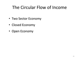 33
The Circular Flow of Income
• Two Sector Economy
• Closed Economy
• Open Economy
 