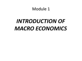 Module 1
INTRODUCTION OF
MACRO ECONOMICS
 