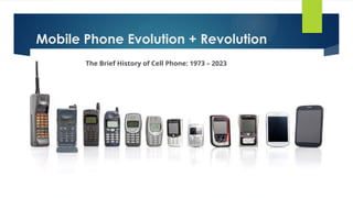 Mobile Phone Evolution + Revolution
The Brief History of Cell Phone: 1973 – 2023
 
