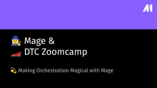 󰩂 Mage &
🏎 DTC Zoomcamp
💫 Making Orchestration Magical with Mage
 