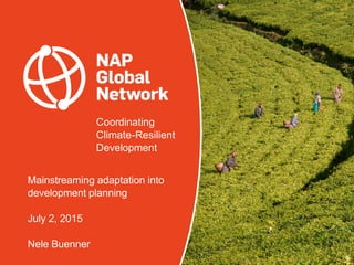 Coordinating
Climate-Resilient
Development
Mainstreaming adaptation into
development planning
July 2, 2015
Nele Buenner
 
