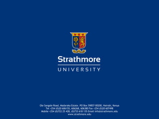 Ole Sangale Road, Madaraka Estate. PO Box 59857-00200, Nairobi, Kenya
     Tel +254 (0)20 606155, 606268, 606380 Fax +254 (0)20 607498
 Mobile +254 (0)722 25 428, (0)733 618 135 Email info@strathmore.edu
                         www.strathmore.edu        |
 