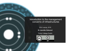 PARTHENOS-project.eu
Introduction to the management
concerns of infrastructures
ESU Leipzig, 2016
Dr Jennifer Edmond
Trinity College Dublin
 