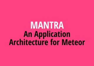 MANTRA
An Application
Architecture for Meteor
 