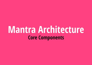 Mantra Architecture
Core Components
 