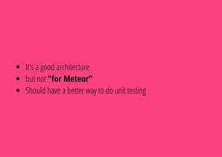 It's a good architecture
but not "for Meteor"
Should have a better way to do unit testing
 