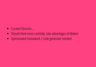 Curated libraries...
Should think more carefully, take advantages of Meteor
Opinionated framework / code generator needed
 