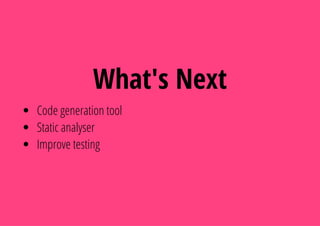 What's Next
Code generation tool
Static analyser
Improve testing
 