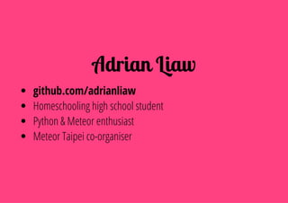 Adrian?Liaw
github.com/adrianliaw
Homeschooling high school student
Python & Meteor enthusiast
Meteor Taipei co-organiser
 