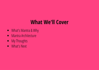 What We'll Cover
What's Mantra & Why
Mantra Architecture
My Thoughts
What's Next
 
