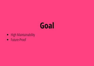 Goal
High Maintainability
Future-Proof
 